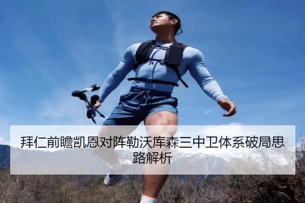 拜仁前瞻凯恩对阵勒沃库森三中卫体系破局思路解析