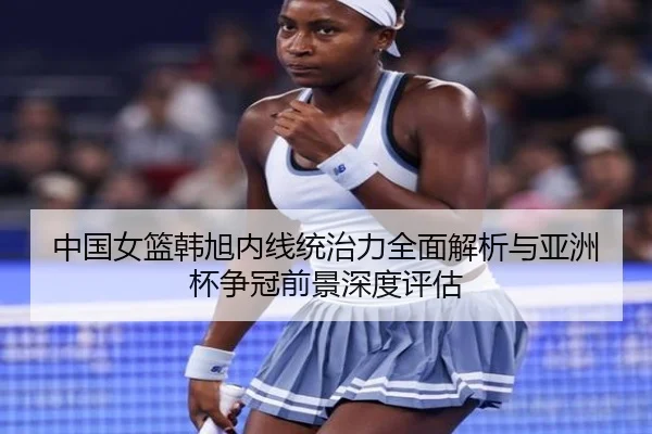 中国女篮韩旭内线统治力全面解析与亚洲杯争冠前景深度评估