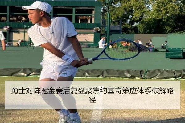 勇士对阵掘金赛后复盘聚焦约基奇策应体系破解路径