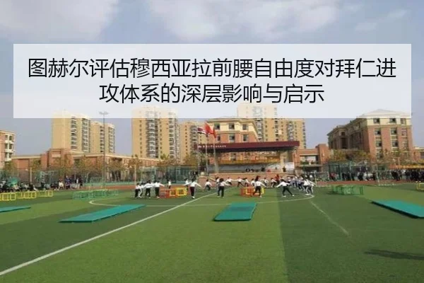 图赫尔评估穆西亚拉前腰自由度对拜仁进攻体系的深层影响与启示