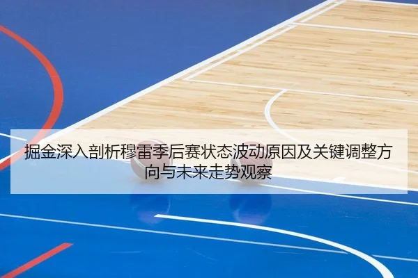 掘金深入剖析穆雷季后赛状态波动原因及关键调整方向与未来走势观察