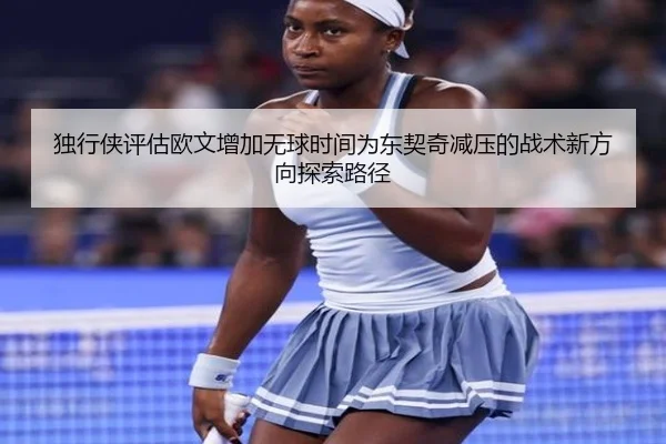 独行侠评估欧文增加无球时间为东契奇减压的战术新方向探索路径