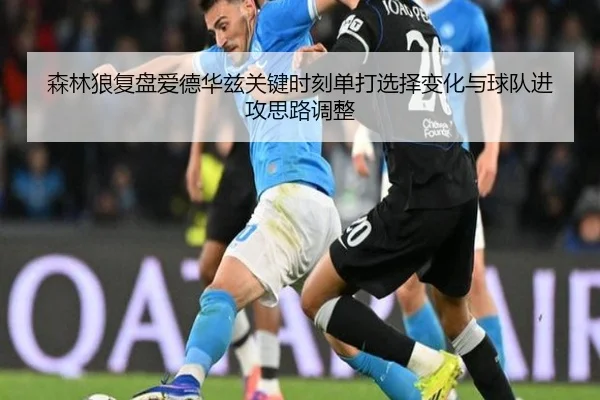 森林狼复盘爱德华兹关键时刻单打选择变化与球队进攻思路调整