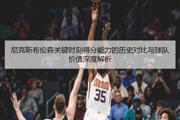 尼克斯布伦森关键时刻得分能力的历史对比与球队价值深度解析