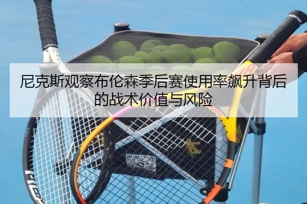 尼克斯观察布伦森季后赛使用率飙升背后的战术价值与风险