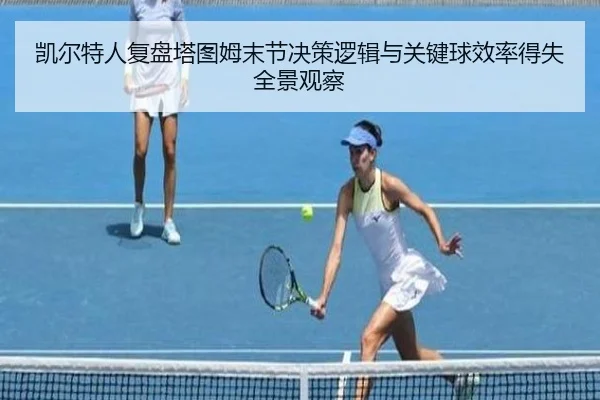 凯尔特人复盘塔图姆末节决策逻辑与关键球效率得失全景观察